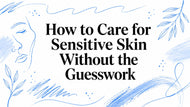 How to Care for Sensitive Skin Without the Guesswork