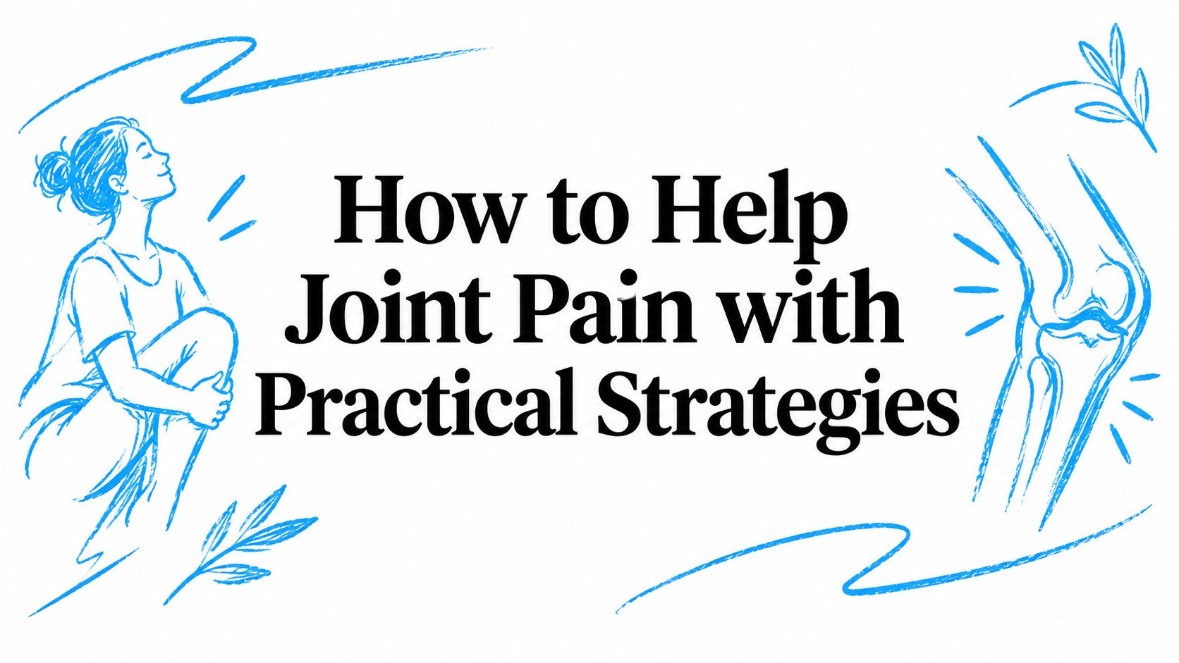 How to Help Joint Pain with Practical Strategies